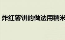 炸红薯饼的做法用糯米粉（炸红薯饼的做法）