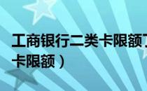 工商银行二类卡限额了怎么办（工商银行二类卡限额）