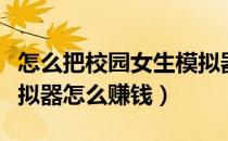 怎么把校园女生模拟器改成中文（校园女生模拟器怎么赚钱）