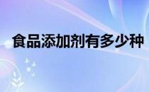 食品添加剂有多少种（食品添加剂的种类）