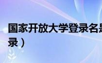 国家开放大学登录名是什么（国家开放大学登录）