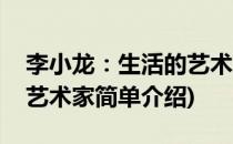 李小龙：生活的艺术家(对于李小龙：生活的艺术家简单介绍)