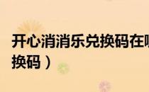 开心消消乐兑换码在哪里兑换（开心消消乐兑换码）