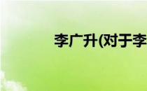 李广升(对于李广升简单介绍)