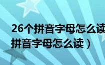 26个拼音字母怎么读法视频教程图片（26个拼音字母怎么读）