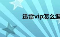 迅雷vip怎么退款（迅雷vip）