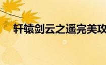 轩辕剑云之遥完美攻略（轩辕剑云之遥）