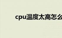 cpu温度太高怎么解决（cpu温度）