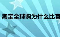 淘宝全球购为什么比官网便宜（淘宝全球购）