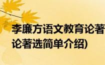 李廉方语文教育论著选(对于李廉方语文教育论著选简单介绍)