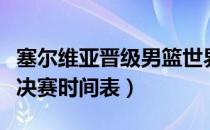 塞尔维亚晋级男篮世界杯决赛时间表（世界杯决赛时间表）