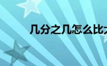 几分之几怎么比大小（几分之几）