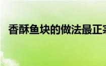 香酥鱼块的做法最正宗的做法（香酥鱼块）