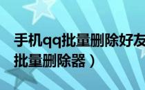 手机qq批量删除好友软件下载（手机qq好友批量删除器）