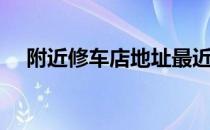 附近修车店地址最近的电话（附近修车）