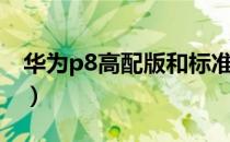 华为p8高配版和标准版的区别（华为p8高配）
