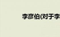 李彦伯(对于李彦伯简单介绍)