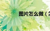 图片怎么做（怎么做长图片）