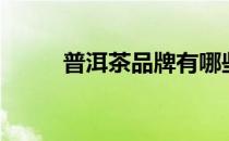 普洱茶品牌有哪些（普洱茶品牌）