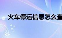 火车停运信息怎么查询（火车停运信息）