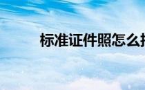 标准证件照怎么拍（标准证件照）