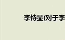 李恃显(对于李恃显简单介绍)