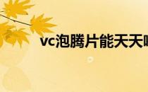 vc泡腾片能天天喝吗（vc泡腾片）