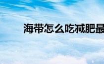 海带怎么吃减肥最快（海带怎么吃）