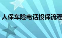 人保车险电话投保流程（人保车险电话投保）