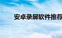 安卓录屏软件推荐（安卓录屏软件）