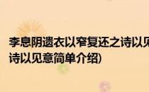 李息阴遗衣以窄复还之诗以见意(对于李息阴遗衣以窄复还之诗以见意简单介绍)