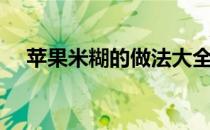 苹果米糊的做法大全（米糊的做法大全）