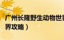广州长隆野生动物世界攻略（长隆野生动物世界攻略）