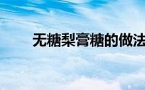 无糖梨膏糖的做法（梨膏糖的做法）