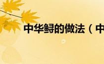 中华鲟的做法（中华鲟的做法大全）