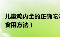 儿童鸡内金的正确吃法和用量（鸡内金粉末的食用方法）