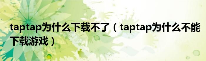 taptap为什么下载不了（taptap为什么不能下载游戏）