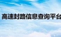 高速封路信息查询平台（高速封路信息查询）