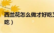 西兰花怎么做才好吃又简单（洋白菜怎么做好吃）