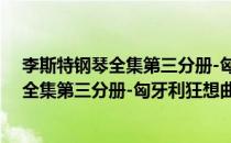 李斯特钢琴全集第三分册-匈牙利狂想曲1(对于李斯特钢琴全集第三分册-匈牙利狂想曲1简单介绍)