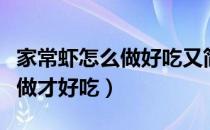 家常虾怎么做好吃又简单的做法（家常虾怎么做才好吃）