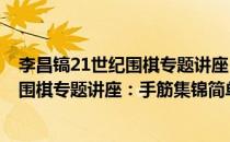 李昌镐21世纪围棋专题讲座：手筋集锦(对于李昌镐21世纪围棋专题讲座：手筋集锦简单介绍)