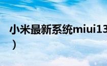 小米最新系统miui13（小米最新系统miui10）