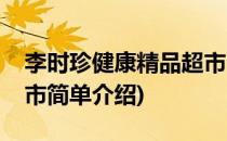 李时珍健康精品超市(对于李时珍健康精品超市简单介绍)