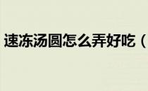 速冻汤圆怎么弄好吃（速冻汤圆怎么做好吃）