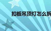 扣板吊顶灯怎么拆下来（扣板吊顶）