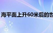 海平面上升60米后的世界地图（海平面上升）