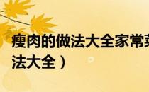 瘦肉的做法大全家常菜酥肉怎么做（瘦肉的做法大全）