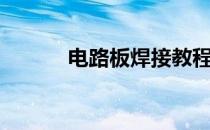电路板焊接教程（电路板焊接）