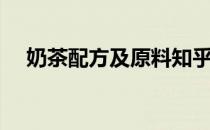 奶茶配方及原料知乎（奶茶配方及原料）